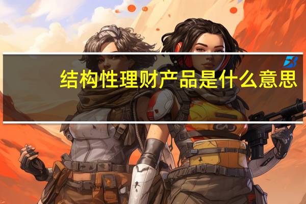 结构性理财产品是什么意思（结构性理财产品）