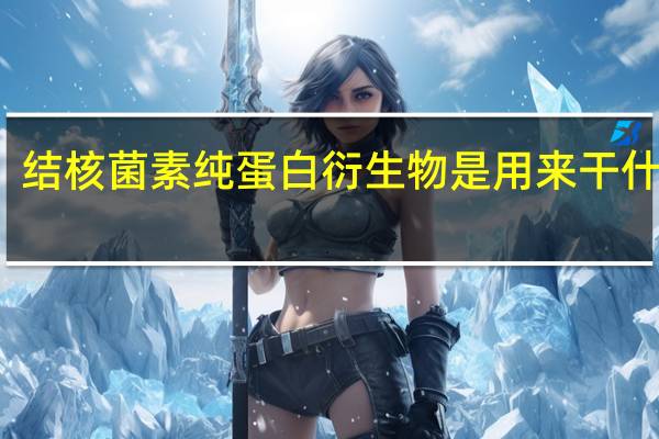 结核菌素纯蛋白衍生物是用来干什么的(结核菌素)