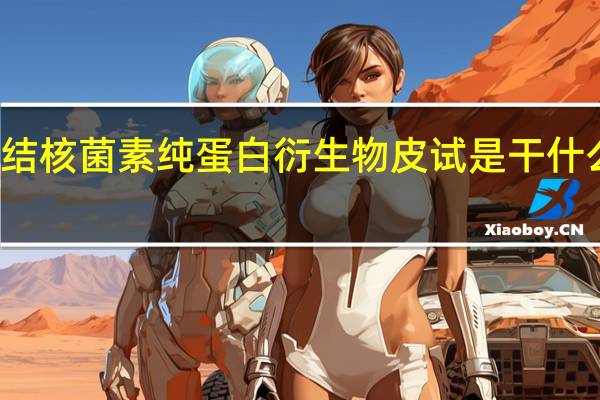 结核菌素纯蛋白衍生物皮试是干什么用的(结核菌素纯蛋白衍生物皮试怎么看结果)