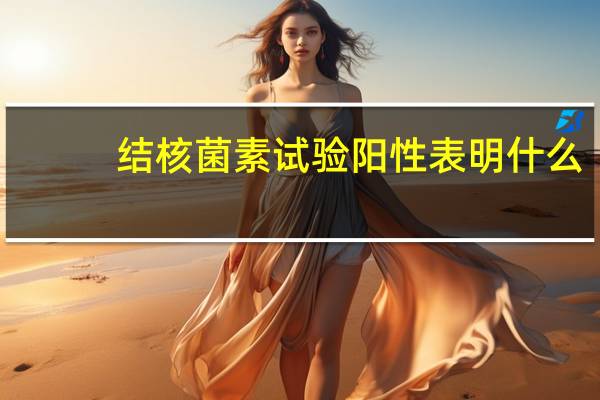 结核菌素试验阳性表明什么(结核菌素试验阳性意味着什么)