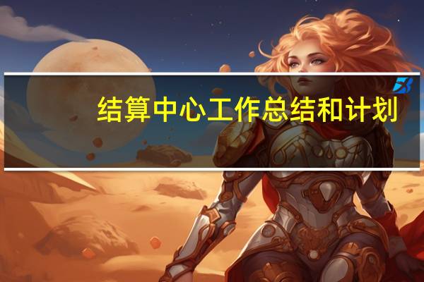 结算中心工作总结和计划（结算中心）