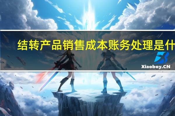 结转产品销售成本账务处理是什么