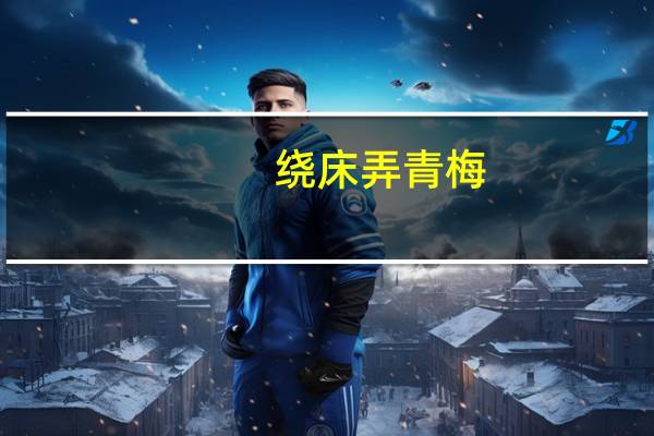 绕床弄青梅.弄青梅是什么意思