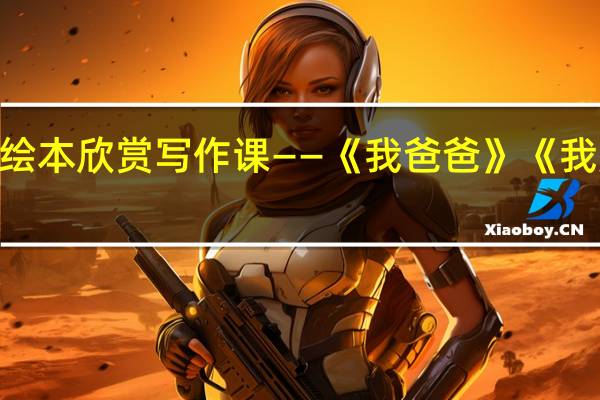 绘本欣赏写作课——《我爸爸》《我妈妈》