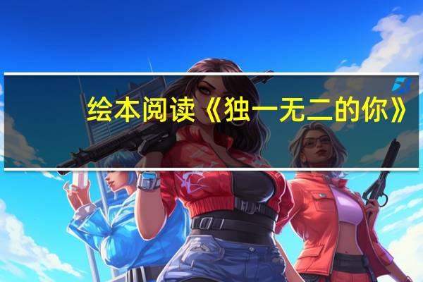 绘本阅读《独一无二的你》