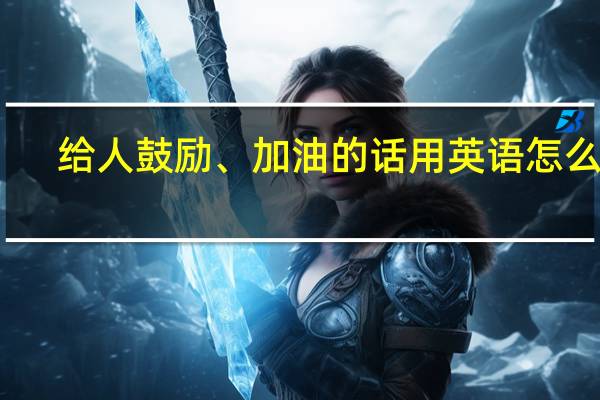 给人鼓励 、加油的话用英语怎么说