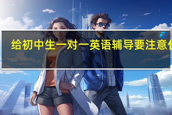 给初中生一对一英语辅导要注意什么