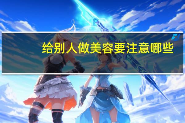 给别人做美容要注意哪些(汽车美容推销有哪些方法)