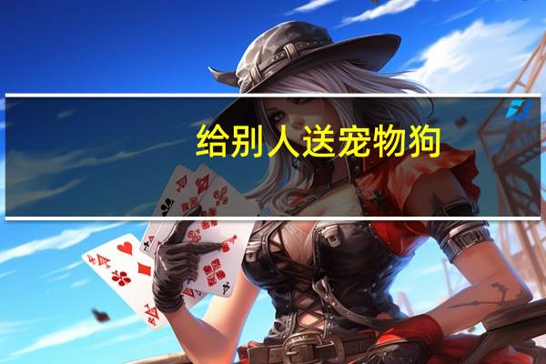 给别人送宠物狗