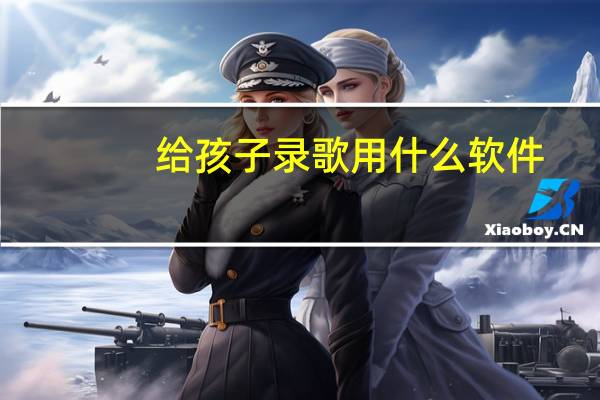 给孩子录歌用什么软件（录歌用什么软件）