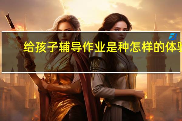 给孩子辅导作业是种怎样的体验