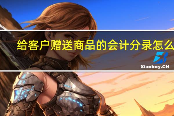 给客户赠送商品的会计分录怎么做