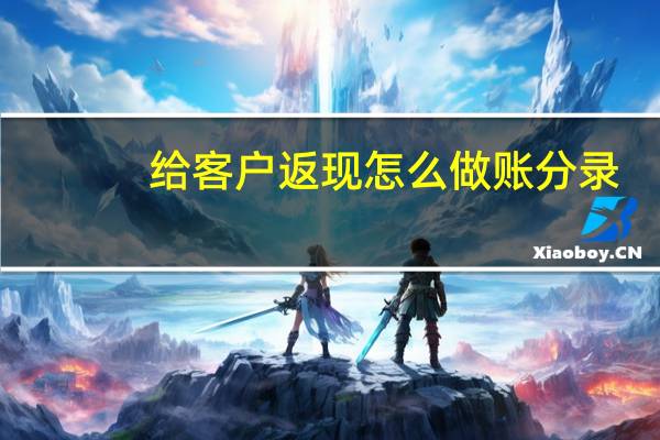 给客户返现怎么做账分录(给客户返现怎么做账)