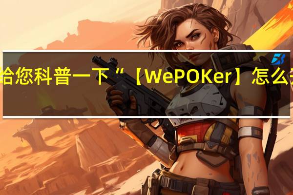 给您科普一下“【WePOKer】怎么开透视？”最新辅助详细教程