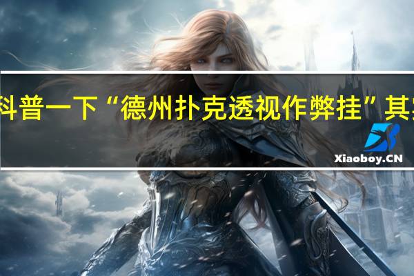 给您科普一下“德州扑克透视作弊挂”其实真的有挂