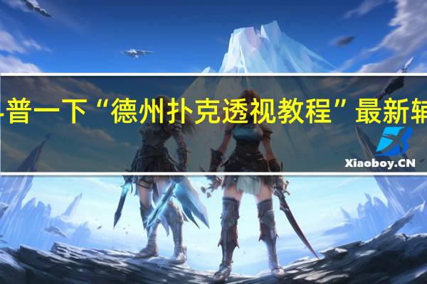 给您科普一下“德州扑克透视教程”最新辅助详细教程