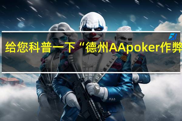给您科普一下“德州AApoker作弊透视(详细开挂教程)