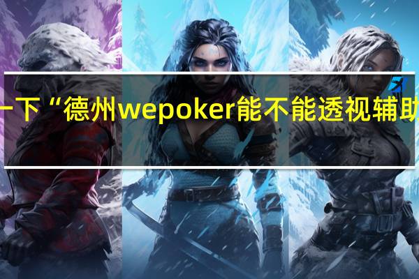 给您科普一下“德州wepoker能不能透视辅助”其实真的有挂
