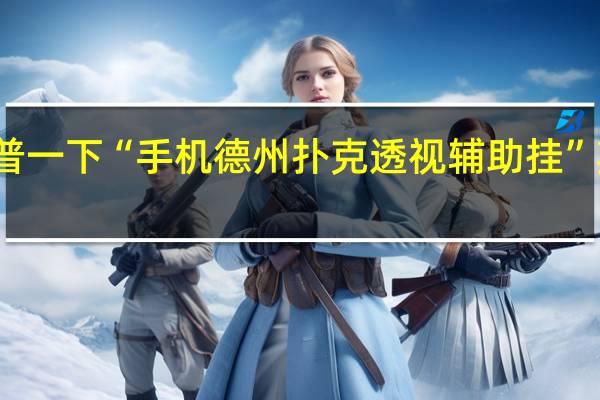 给您科普一下“手机德州扑克透视辅助挂”其实真的有挂