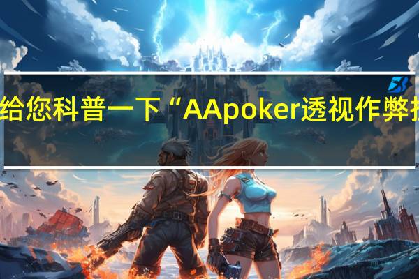 给您科普一下“AApoker透视作弊挂教程(透视详细教程)