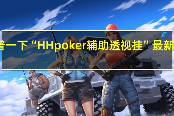 给您科普一下“HH poker辅助透视挂”最新辅助详细教程