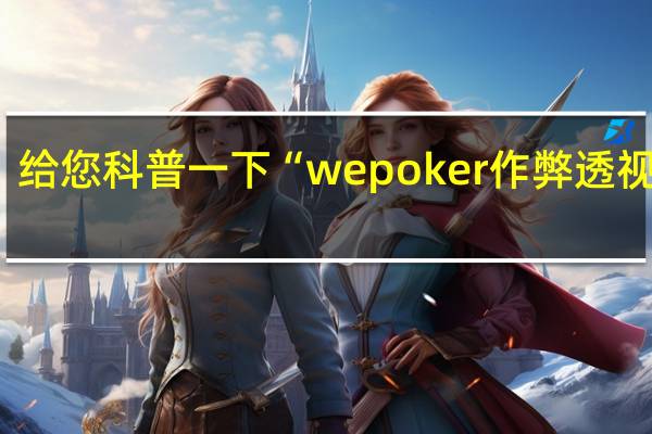 给您科普一下“wepoker作弊透视教程(详细开挂教程)