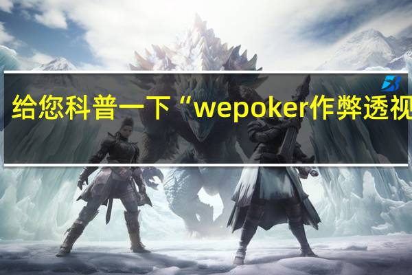 给您科普一下“wepoker作弊透视教程(详细开挂教程)