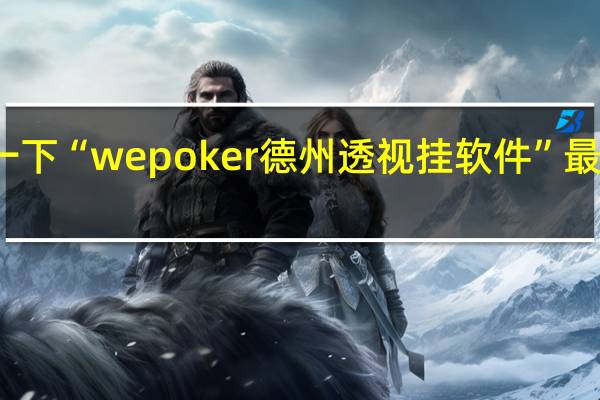 给您科普一下“wepoker德州透视挂软件”最新辅助详细教程