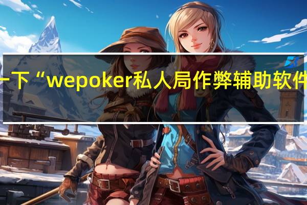 给您科普一下“wepoker私人局作弊辅助软件”其实真的有挂