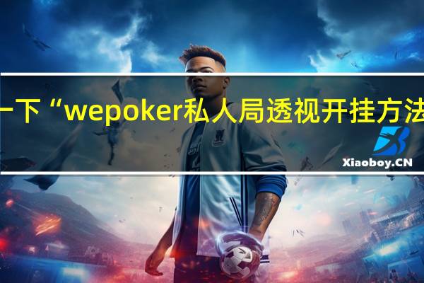 给您科普一下“wepoker私人局透视开挂方法”其实真的有挂