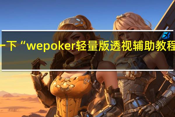 给您科普一下“wepoker轻量版透视辅助教程”其实真的有挂