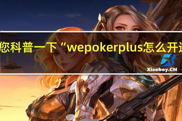 给您科普一下“wepokerplus怎么开透视作弊(其实确实有挂)