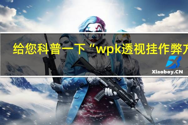 给您科普一下“wpk透视挂作弊方法(开挂提高胜率)