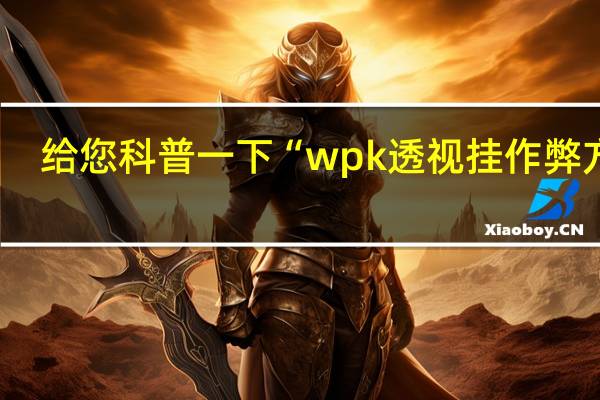 给您科普一下“wpk透视挂作弊方法(开挂提高胜率)
