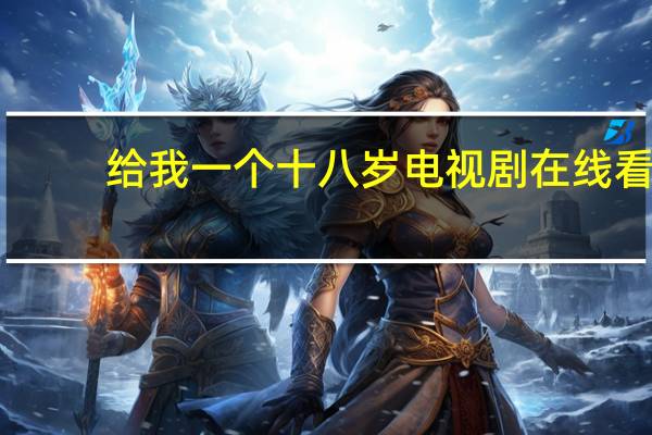给我一个十八岁电视剧在线看（给我一个十八岁）