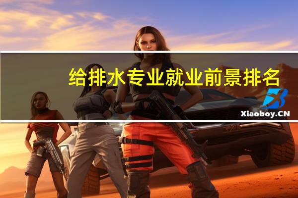给排水专业就业前景排名（给排水专业就业前景）