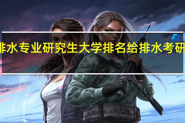 给排水专业研究生大学排名给排水考研学校排名