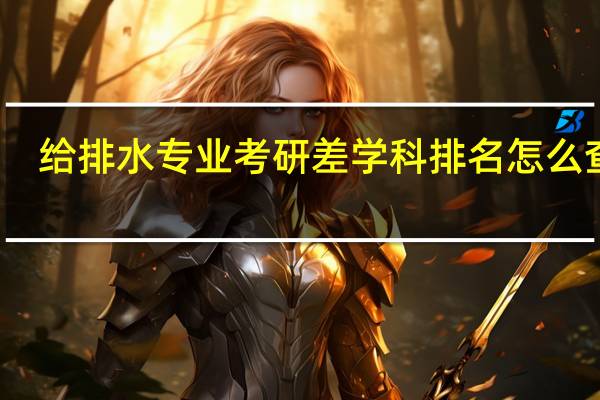 给排水专业考研差学科排名怎么查啊