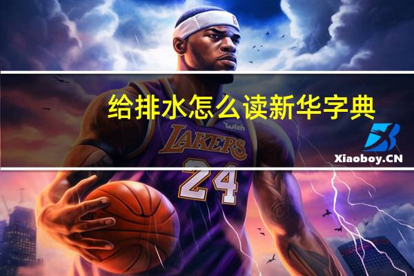 给排水怎么读新华字典（给排水怎么读）