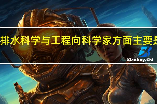 给排水科学与工程向科学家方面主要是做什么
