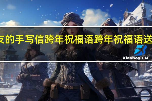 给朋友的手写信跨年祝福语 跨年祝福语送给喜欢的人