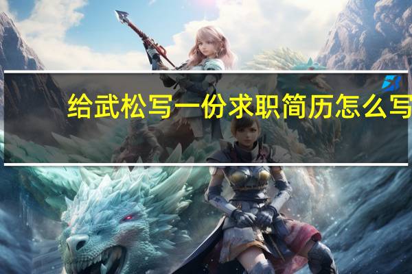 给武松写一份求职简历 怎么写