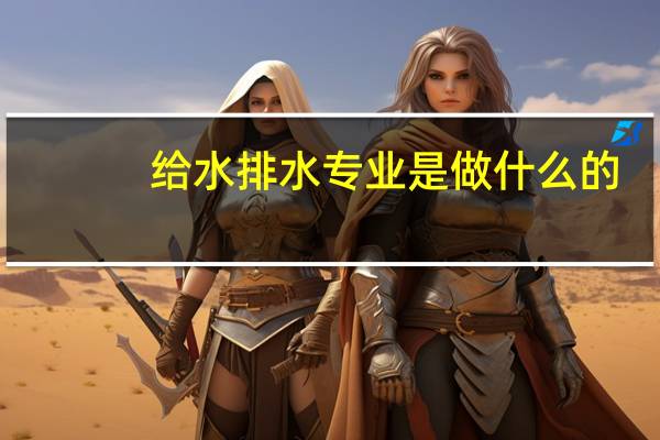 给水排水专业是做什么的