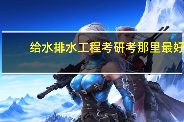 给水排水工程考研考那里最好