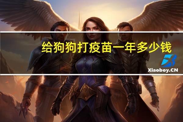给狗狗打疫苗一年多少钱