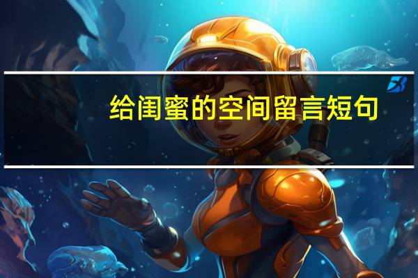 给闺蜜的空间留言短句（给闺蜜的空间留言）