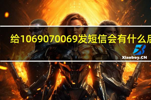 给1069070069发短信会有什么后果（给1069070069发短信）