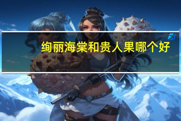 绚丽海棠和贵人果哪个好