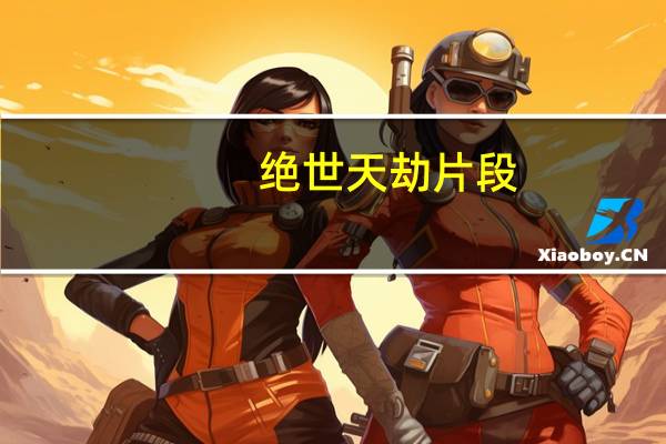 绝世天劫片段（绝世天劫下载）