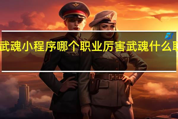 绝世武魂小程序哪个职业厉害 武魂什么职业pk厉害